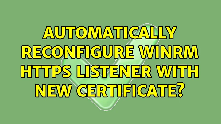 Automatically reconfigure WinRM HTTPS listener with new certificate? (2 Solutions!!)