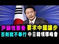 [字幕版] 尹錫悅要脅 叫中國讓步 否則 就不要只望 會舉行中日韓峰會  / 格仔 大眼