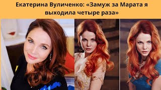 ЕКАТЕРИНА ВУЛИЧЕНКО = ИНТЕРВЬЮ О ЛИЧНОЙ ЖИЗНИ  - ЗАМУЖ ЗА МАРАТА Я ВЫХОДИЛА 4 РАЗА