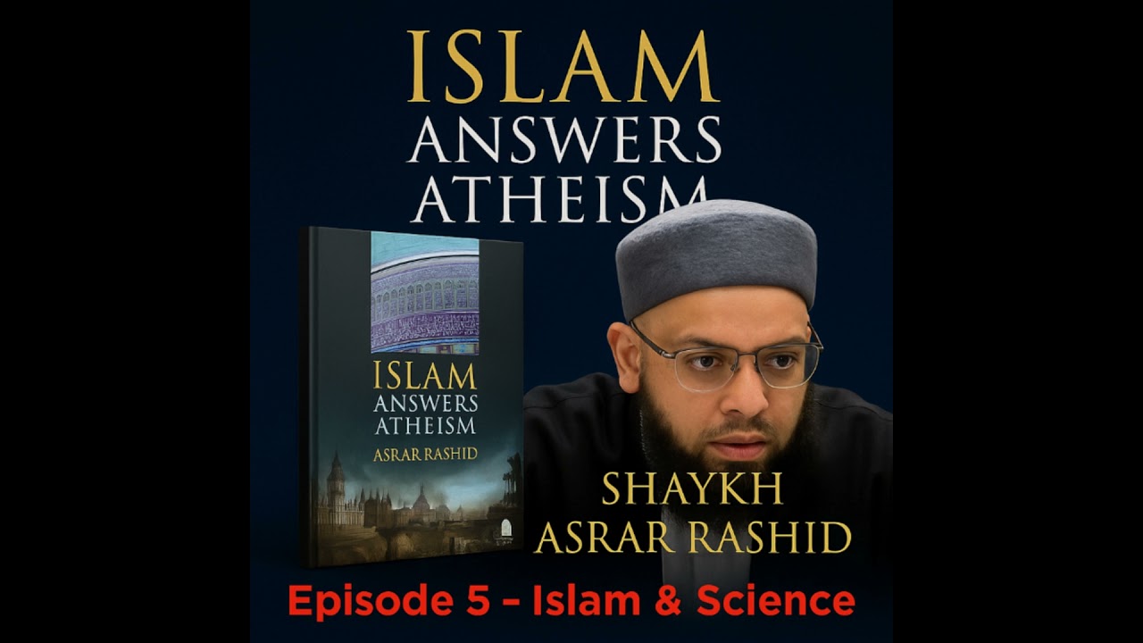 Islam & Science: Islam Answers Atheism Chapter 5 | Shaykh Asrar Rashid