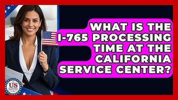 What Is The I-765 Processing Time At The California Service Center?