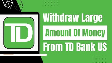 How to Withdraw Large Amount of Money from TD Bank