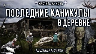 Страшные истории про деревню ПОСЛЕДНИЕ КАНИКУЛЫ В ДЕРЕВНЕ Мистика Деревенские Ужасы на ночь Агурина