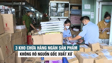 Phát hiện 3 kho chứa hàng ngàn sản phẩm không rõ nguồn gốc xuất xứ