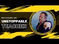 Becoming an Unstoppable Teacher