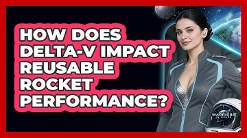 How Does Delta-v Impact Reusable Rocket Performance? - Warriors In Space