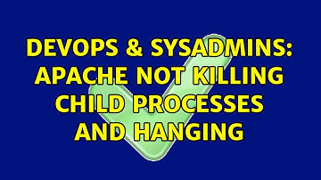 DevOps & SysAdmins: Apache not killing child processes and hanging (2 Solutions!!)