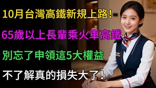 10月台灣高鐵新規上路！65歲以上長輩乘火車高鐵，別忘了申領這5大權益，不了解真的損失大了！