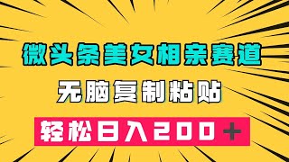 微头条冷门美女相亲赛道，无脑复制粘贴，轻松日入200＋