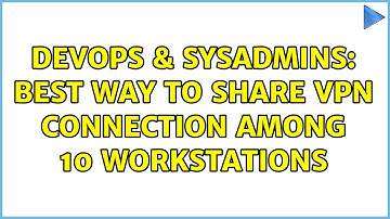 DevOps & SysAdmins: Best Way to Share VPN Connection Among 10 Workstations
