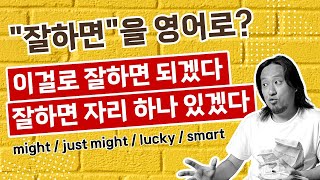 &quot;잘하면&quot;을 영어로 / might / just might / lucky / smart