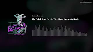 The Pinball Show Ep 153: Toity, Hoity, Shucksy, & Gomie