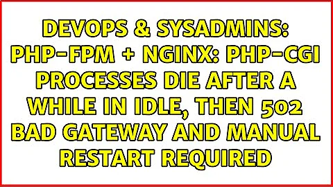 PHP-FPM + NGINX: PHP-CGI processes die after a while in idle, then 502 bad gateway and manual...