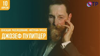 Сенсация. Расследование. «Жёлтая» пресса. Джозеф Пулитцер