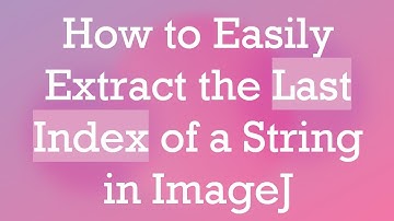 How to Easily Extract the Last Index of a String in ImageJ