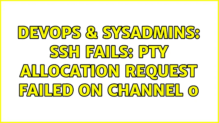 DevOps & SysAdmins: SSH fails: PTY allocation request failed on channel 0 (7 Solutions!!)