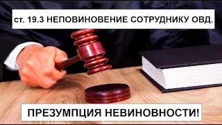 ст.19.3 КоАП РФ. НЕПОВИНОВЕНИЕ СОТРУДНИКУ ОВД. ПРЕЗУМПЦИЯ НЕВИНОВНОСТИ!