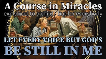 Lesson 254: Let every voice but God’s be still in me. ACIM explained to a child (but for everybody)