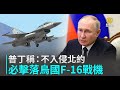 普丁稱：不入侵北約 必擊落烏國F -16戰機