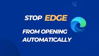 how to stop microsoft edge from opening automatically - easy method
