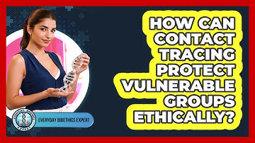 How Can Contact Tracing Protect Vulnerable Groups Ethically? - Everyday Bioethics Expert