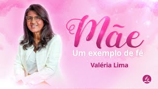 Ma?e, Um Exemplo de Fe? | Vale?ria Lima