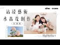 【瘋閨密治療室】EP01：沾浸藝術x 水晶花創作初體驗｜she.com