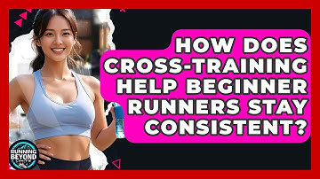 How Does Cross-training Help Beginner Runners Stay Consistent? - Running Beyond Limits