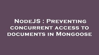 NodeJS : Preventing concurrent access to documents in Mongoose Guide