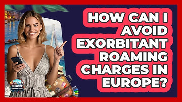 How Can I Avoid Exorbitant Roaming Charges In Europe? - Europe Travel Pros