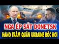 NGA ÉP SÁT DONETSK: UKRAINE MẤT HÀNG TRĂM QUÂN CÙNG LOẠT KHÍ TÀI CHỦ LỰC