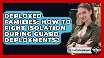 Deployed Families: How To Fight Isolation During Guard Deployments? - The Frontline Guardians