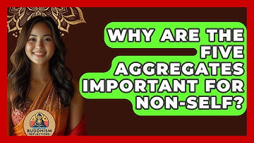 Why Are The Five Aggregates Important For Non-Self? - Buddhism Reflections