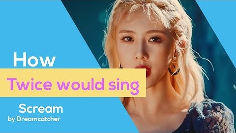 How Twice would sing scream by Dreamcatcher