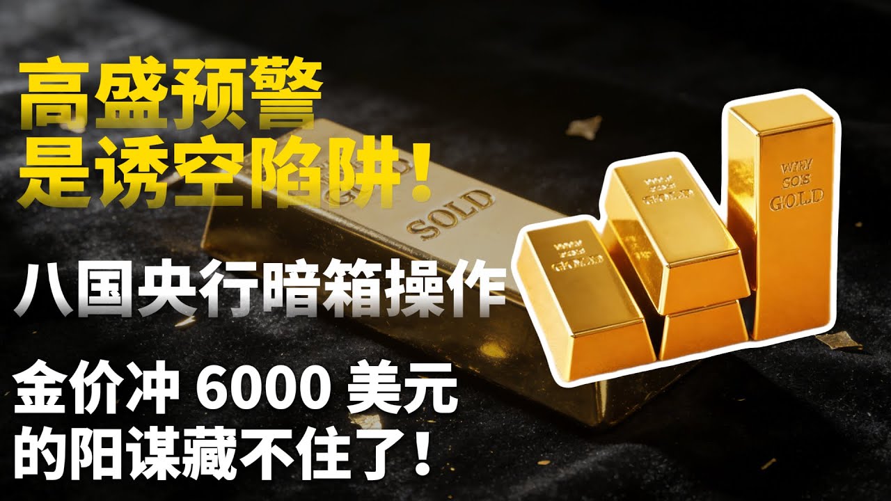 高盛预警是诱空陷阱！8 国央行暗箱操作，金价冲 6000 美元的阳谋藏不住了！