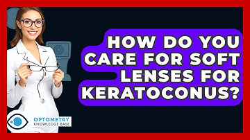 How Do You Care For Soft Lenses For Keratoconus? - Optometry Knowledge Base