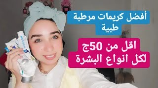 أفضل كريمات ترطيب للبشرة الطبيه اقل من ٥٠ج للبشرة الدهنية/المختلطة/الجافة/العادية