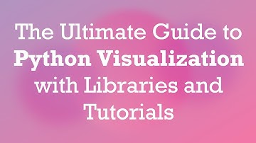 The Ultimate Guide to Python Visualization with Libraries and Tutorials