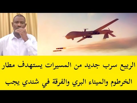 عاجل الربيع الآن مسيرات يستهدف مطار الخرطوم والميناء البري و شندي والقصر الجمهوري ٢٠٠ مسيرات قادم