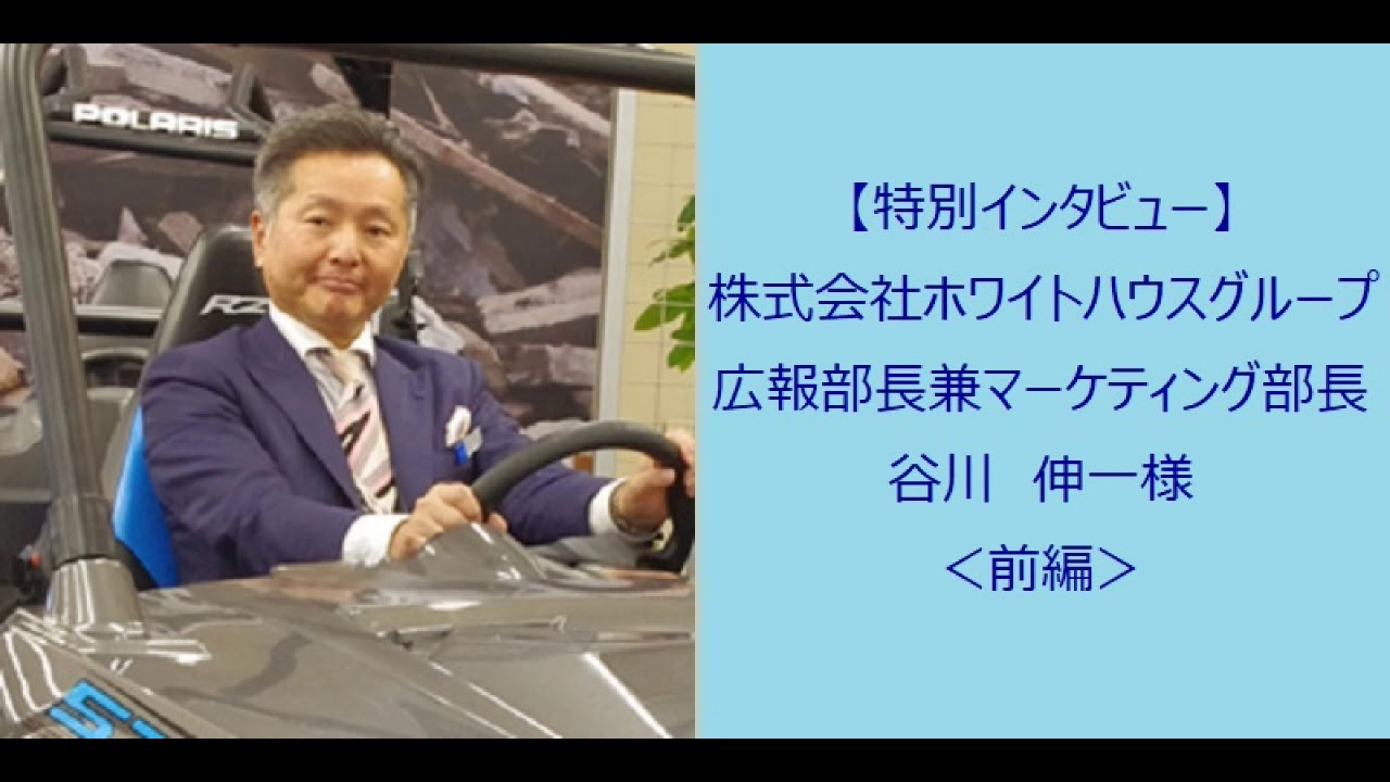 【特別インタビュー】株式会社 ﾎﾜｲﾄﾊｳｽｸﾞﾙｰﾌﾟ 広報部長兼ﾏｰｹﾃｨﾝｸﾞ部長 谷川 伸一様＜前編＞