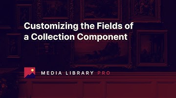 06. Customizing the Fields of a Collection Component - Media Library Pro