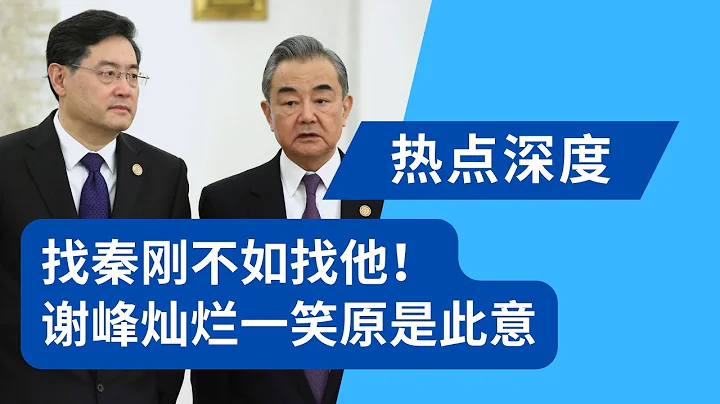找秦剛不如找他！謝峰燦爛一笑原是此意；外交部宮斗大戲浮出水面，兩人早在西歐司就有交集｜熱點深度（20230726） - 天天要聞