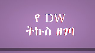 Ethiopia ሰበር ዜና መረጃ ዛሬ Ethiopian News dw amharic