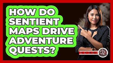 How Do Sentient Maps Drive Adventure Quests? - The Action Reel