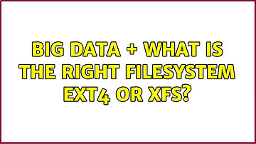 big data + what is the right filesystem ext4 or xfs? (2 Solutions!!)
