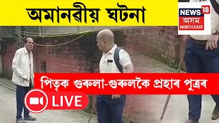 LIVE : Guwahati Chandmari News | পিতৃক গুৰুলা-গুৰুলকৈ প্ৰহাৰ পুত্ৰৰ | Assam News