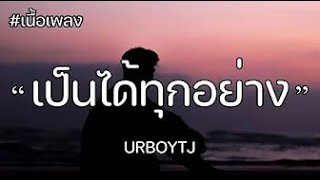 เนื้อเพลง เป็นได้ทุกอย่าง EVERYTHING   URBOYTJ
