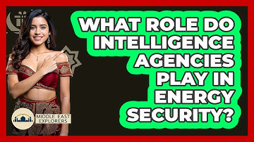 What Role Do Intelligence Agencies Play In Energy Security? - Middle East Explorers