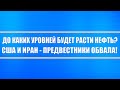 До каких целей будет расти нефть? Почему обвал цен на нефть неминуем? США и ИРАН бенефициары падения