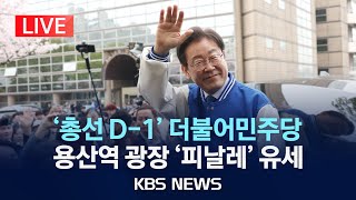 [LIVE] 더불어민주당 이재명, 총선 막판 총력 유세…용산역 광장/2024년 4월 9일(화)/KBS